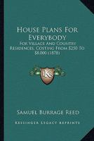 House Plans For Everybody: For Village And Country Residences, Costing From $250 To $8,000 1016999313 Book Cover