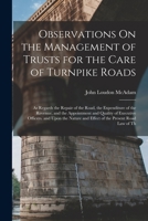 Observations On the Management of Trusts for the Care of Turnpike Roads: As Regards the Repair of the Road, the Expenditure of the Revenue, and the ... and Effect of the Present Road Law of Th 1018032568 Book Cover