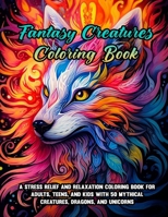Fantasy Creatures Coloring Book: A Stress Relief and Relaxation Coloring Book for Adults, Teens, and Kids with 50 Mythical Creatures, Dragons, and Uni B0CQTH8JXF Book Cover