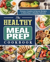 The Healthy Meal Prep Cookbook: Newest, Creative & Savory Recipes to Kick Start A Healthy Lifestyle 180244114X Book Cover