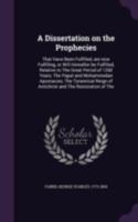 A Dissertation On the Prophecies, That Have Been Fulfilled, Are Now Fulfilling, Or Will Hereafter Be Fulfilled 1164525034 Book Cover