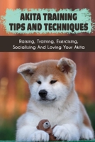 Akita Training Tips And Techniques: Raising, Training, Exercising, Socializing And Loving Your Akita: How To Prevent An Akita From Biting B09BYBFPF6 Book Cover