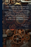Description Des Machines À Vapeur, Et Détail Des Principaux Changemens Qu'elles Ont Éprouvés Depuis L'époque De Leur Invention, Et Des Améliorations ... État Actuel De Perfection... 1274866065 Book Cover