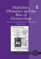 Midwifery, Obstetrics and the Rise of Gynaecology: The Uses of a Sixteenth-Century Compendium 075465396X Book Cover