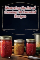 Mastering the Art of Canning: 98 Essential Recipes B0CLQWXH87 Book Cover