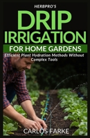 HerbPro’s Drip Irrigation for Home Gardens: Efficient Plant Hydration Methods Without Complex Tools B0GH88RZFG Book Cover
