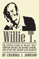 Willie T. - The Untold Story of Willie Bill Johnson and His Life Before, During, and After the Golden Gate Quartet 1478342129 Book Cover