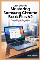 USER GUIDE TO MASTERING SAMSUNG CHROME BOOK PLUS V2: Personalizing Device Settings for Optimal Workflow B0FJRPYLDG Book Cover