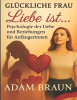 "Glückliche Frau" Liebe ist ... Psychologie der Liebe und Beziehungen für Anfängerinnen:: Solange du nicht weißt, was Liebe wirklich ist, wirst du in ... ehrliche und glückliche Nähe (German Edition) B0F8TLQZVM Book Cover