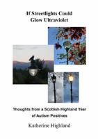 If Streetlights Could Glow Ultraviolet: Thoughts from a Scottish Highland Year of Autism Positives 0244092052 Book Cover