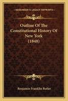 Outline of the Constitutional History of New York: An Anniversary Discourse, Delivered at the Request of the New York Historical Society, in the City of New York, November 19, 1847 1240101961 Book Cover