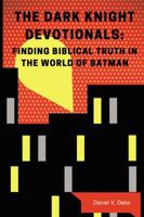 The Dark Knight Devotionals: Finding Biblical Truth in the World of Batman 1595558659 Book Cover