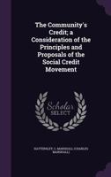 The community's credit: A consideration of the principles and proposals of the Social Credit Movement, 1340664305 Book Cover