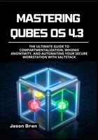 Mastering Qubes OS 4.3: The Ultimate Guide to Compartmentalization, Whonix Anonymity, and Automating Your Secure Workstation with SaltStack B0G6CR8BJ3 Book Cover
