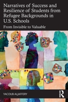 Narratives of Success and Resilience of Students from Refugee Backgrounds in U.S. Schools: From Invisible to Valuable 1041143265 Book Cover