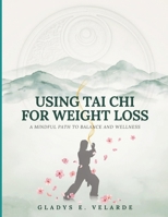 Using Tai Chi for Weight Loss: A Practical Guide to Losing Weight Naturally Through Tai Chi While Building Flexibility Balance Energy and Total Body Wellness B0H7L1XSJR Book Cover