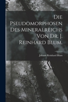 Die Pseudomorphosen des Mineralreichs von Dr. J. Reinhard Blum. 1017421498 Book Cover