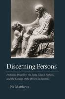 Discerning Persons: Profound Disability, the Early Church Fathers, and the Concept of the Person in Bioethics 1733988920 Book Cover