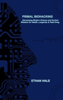 Primal Biohacking: Harnessing Modern Science and Ancient Wisdom for Health, Longevity & Peak Living B0FP2BJFZG Book Cover