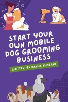 Starting a Mobile Dog Grooming Business: The Essential Guide B0BTRPH7M6 Book Cover