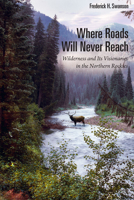 Where Roads Will Never Reach: Wilderness and Its Visionaries in the Northern Rockies 1607814048 Book Cover