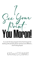 I See Your Point, You Moron!: A crucial 12-step program full of techniques for dealing with people whose opinions are different... and f*cking stupi B0CN5517GV Book Cover