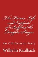 The Heroic Life and Exploits of Siegfried the Dragon Slayer: An Old German Story 149288958X Book Cover