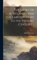 The Story of Scotland From the Earliest Times to the Present Century .. 1021798754 Book Cover