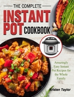 The Complete Instant Pot Cookbook: Amazingly Easy Instant Pot Recipes for the Whole Family 1802445528 Book Cover