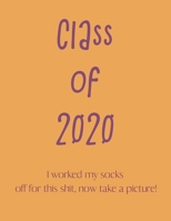 CLASS OF 2020. I worked my socks off for this shit, now take a picture.: Blank Lined class of 2020 Journal Gift For Class Notes or Inspirational Thoughts. Great For any graduate, or gyaduate gift 1676072128 Book Cover