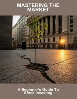 Mastering The Market: A Beginner'S Guide To Stock Investing B0FRG5BZK5 Book Cover