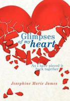 Glimpses of My Heart: As I Have Pieced It Back Together 1463445407 Book Cover