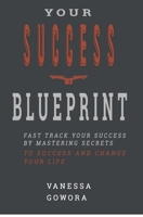 Your Success Blueprint: Fast Track Your Success by Mastering Secrets to Success and Change Your Life 1705384358 Book Cover