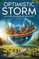 Optimistic Storm: A future powered by ingenuity: Part 1 End the Fossil Era 0994173334 Book Cover