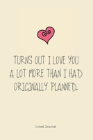 Turns Out I Love You A Lot More Than I Had Originally Planned.: Valentine's Day Gift For Husband / Wife / Boyfriend / Girlfriend 1657276953 Book Cover