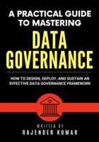 A Practical Guide to Mastering Data Governance: How to Design, Deploy, and Sustain an Effective Data Governance Framework 1960833278 Book Cover