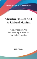 Christian Theism And A Spiritual Monism: God, Freedom And Immortality In View Of Monistic Evolution 1357102259 Book Cover