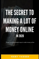THE SECRET TO MAKING A LOT OF MONEY ONLINE IN 2020: Proven and guaranteed ways to make money online B085RNL5X3 Book Cover