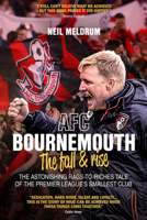 Bournemouth, the Fall and Rise: The Astonishing Rags to Riches Tale of the Premier League's Smallest Club 1785314424 Book Cover