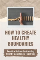 How To Create Healthy Boundaries: Practical Advice On Creating Healthy Boundaries That Stick: Create Boundaries In Their Life B0991DBSJP Book Cover