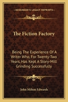 The Fiction Factory: Being The Experience Of A Writer Who, For Twenty-Two Years, Has Kept A Story-Mill Grinding Successfully 0548319723 Book Cover