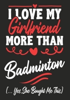 I love my Girlfriend More Than Badminton  (...yes,he bought me this): Journal-notebook funny quotes gift for Him,Badminton lovers, Boyfriend Valentine Gift or any occasion 1650438796 Book Cover