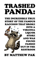 Trashed Panda: The Incredible True Story of the Famous Raccoon That Broke into a Virginia Liquor Store and Was Found Passed out in the Restroom B0G9S2JV4T Book Cover