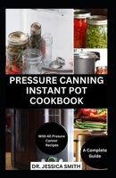 PRESSURE CANNING INSTANT POT COOKBOOK: A Complete Step-by-Step Guide to Preserving Food With A pressure Canner Successfully Including Recipes B0CQXJ5LX6 Book Cover