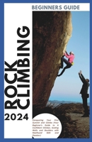 Rock Climbing Guide for Beginners: Conquering Your First Summit and Climbs (Your Beginner's Guide to A Confident Climber, Scaling Walls and Boulders ... Skill and Passion) (Confident Climber Series) B0CSBB97DZ Book Cover