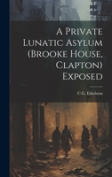 A Private Lunatic Asylum (brooke House, Clapton) Exposed 1021182850 Book Cover