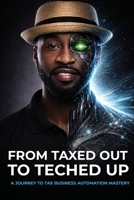 From Taxed Out to Teched up: A journey of tax business automation mastery B0H27MG328 Book Cover