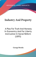 Industry And Property: A Plea For Truth And Honesty In Economics, And For Liberty And Justice In Social Reform 1164680854 Book Cover