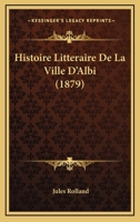 Histoire Litt�raire De La Ville D'albi... 1166783294 Book Cover