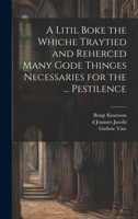 A Litil Boke the Whiche Traytied and Reherced Many Gode Thinges Necessaries for the ... Pestilence 1020762969 Book Cover